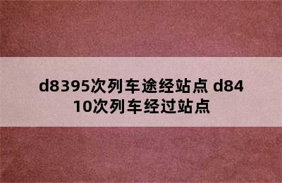 d8395次列车途经站点 d8410次列车经过站点